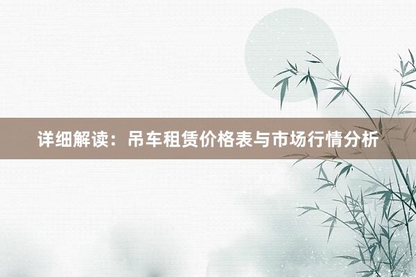 详细解读：吊车租赁价格表与市场行情分析