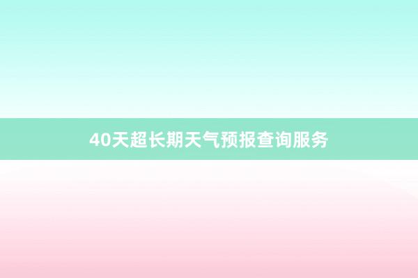 40天超长期天气预报查询服务